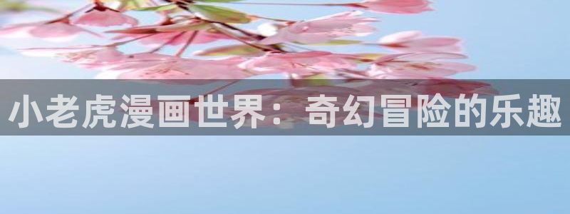 歪歪漫画免费漫画页面在线看漫画：小老虎漫画世界：奇幻冒险的乐趣
