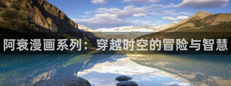歪歪漫画网韩：阿衰漫画系列：穿越时空的冒险与智慧