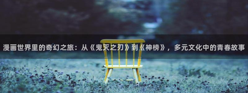 歪歪漫画在线www：漫画世界里的奇幻之旅：从《鬼灭之刃》到《神榜》，多元文化中的青春故事