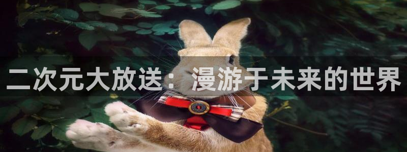 歪歪漫画在线看.：二次元大放送：漫游于未来的世界