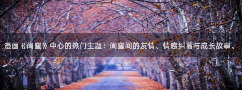 歪歪漫画在线一区：漫画《闺蜜》中心的热门主题：闺蜜间的友情、情感纠葛与成长故事。