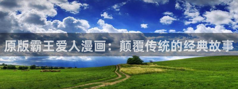 歪歪漫画 入口：原版霸王爱人漫画：颠覆传统的经典故事