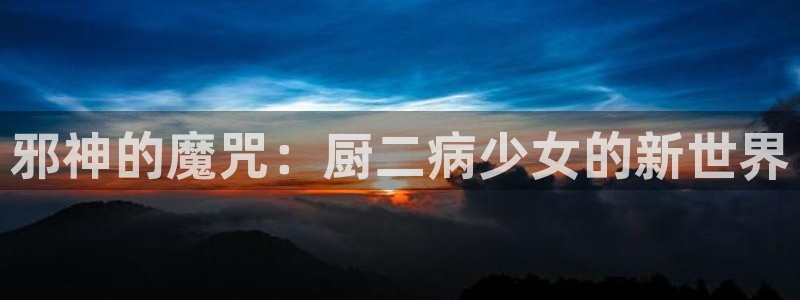 歪歪漫画免费官网：邪神的魔咒：厨二病少女的新世界